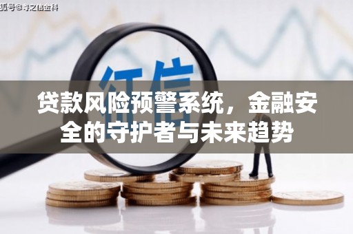 南召贷款风险预警系统，金融安全的守护者与未来趋势
