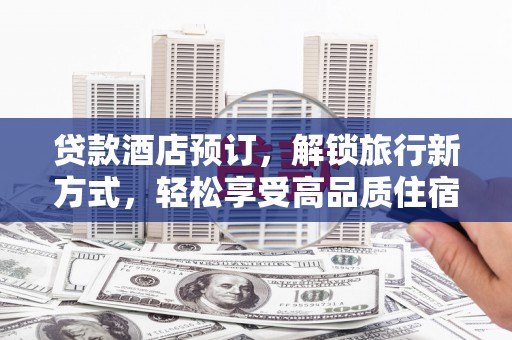 南召贷款酒店预订，解锁旅行新方式，轻松享受高品质住宿