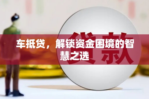 南召车抵贷，解锁资金困境的智慧之选
