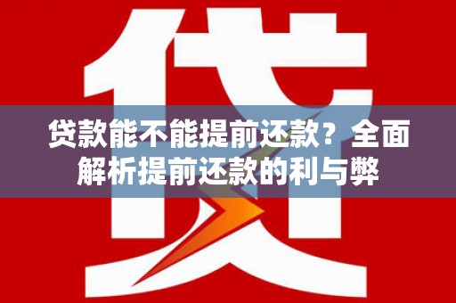 南召贷款能不能提前还款？全面解析提前还款的利与弊
