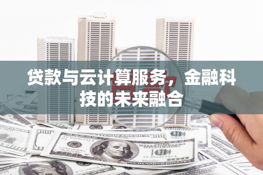 南召贷款与云计算服务，金融科技的未来融合