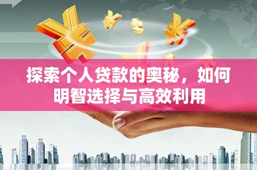 南召探索个人贷款的奥秘，如何明智选择与高效利用