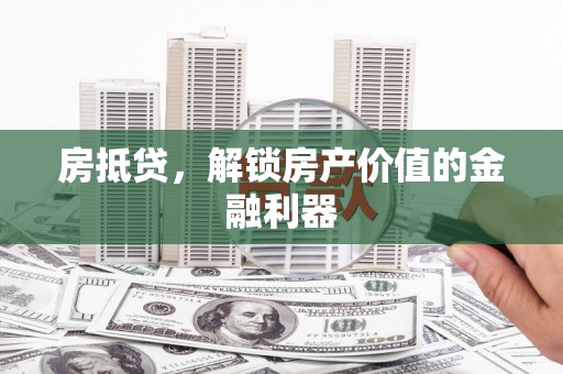 南召房抵贷，解锁房产价值的金融利器