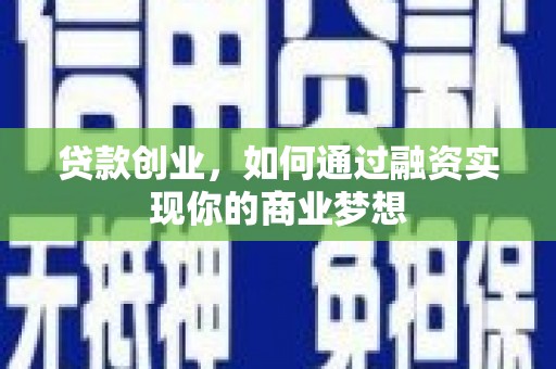 南召贷款创业，如何通过融资实现你的商业梦想