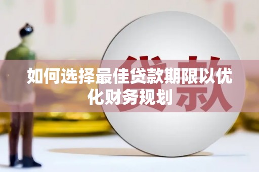 南召如何选择最佳贷款期限以优化财务规划