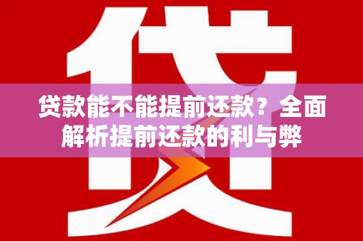 南召贷款能不能提前还款？全面解析提前还款的利与弊