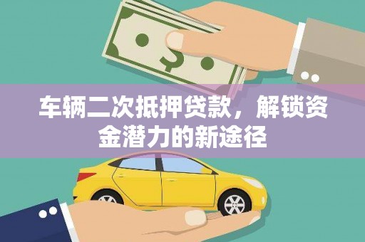 南召车辆二次抵押贷款，解锁资金潜力的新途径