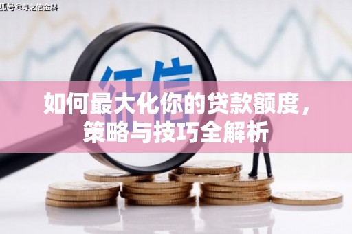 南召如何最大化你的贷款额度，策略与技巧全解析