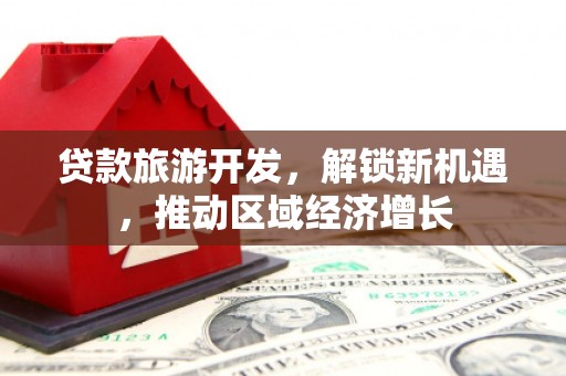 南召贷款旅游开发，解锁新机遇，推动区域经济增长