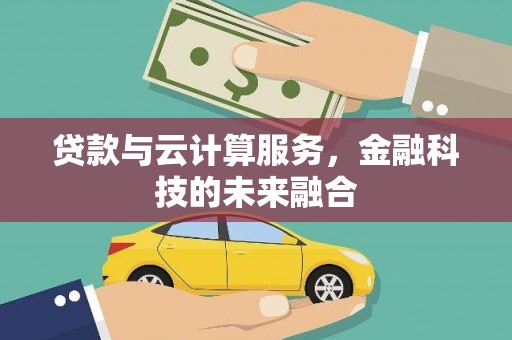 南召贷款与云计算服务，金融科技的未来融合