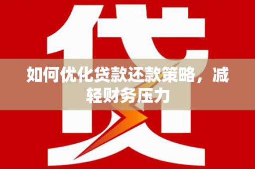 南召如何优化贷款还款策略，减轻财务压力