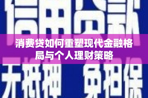 南召消费贷如何重塑现代金融格局与个人理财策略