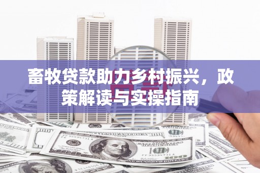 南召畜牧贷款助力乡村振兴，政策解读与实操指南