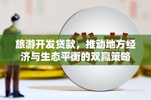南召旅游开发贷款，推动地方经济与生态平衡的双赢策略