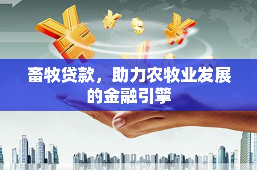 南召畜牧贷款，助力农牧业发展的金融引擎