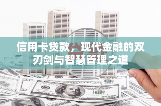 南召信用卡贷款，现代金融的双刃剑与智慧管理之道