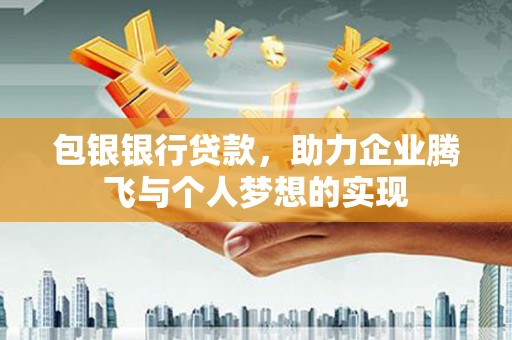 南召包银银行贷款，助力企业腾飞与个人梦想的实现