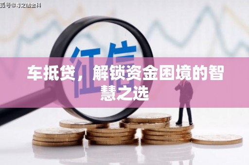 南召车抵贷，解锁资金困境的智慧之选