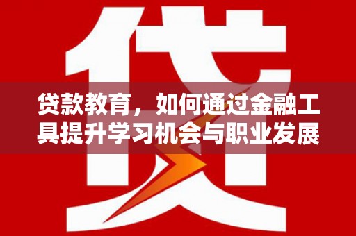 南召贷款教育，如何通过金融工具提升学习机会与职业发展