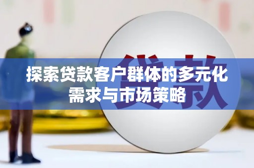 南召探索贷款客户群体的多元化需求与市场策略
