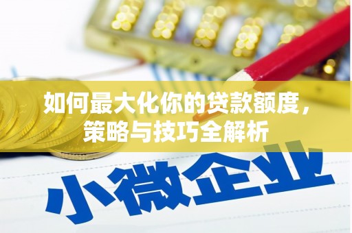南召如何最大化你的贷款额度，策略与技巧全解析