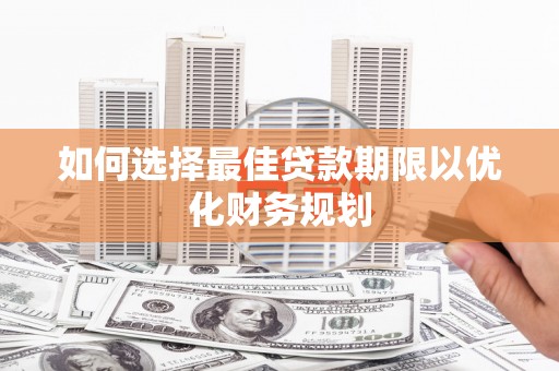 南召如何选择最佳贷款期限以优化财务规划