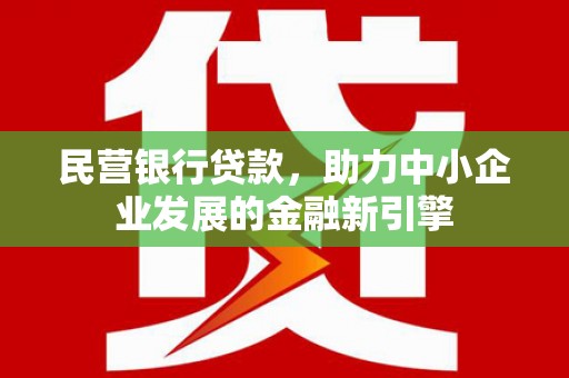 南召民营银行贷款，助力中小企业发展的金融新引擎