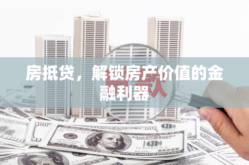 南召房抵贷，解锁房产价值的金融利器