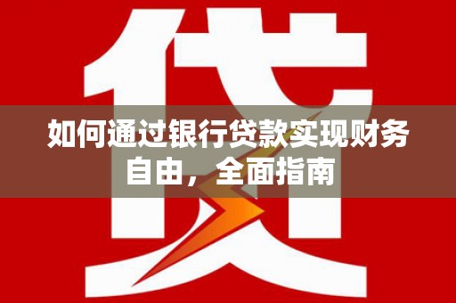 南召如何通过银行贷款实现财务自由，全面指南