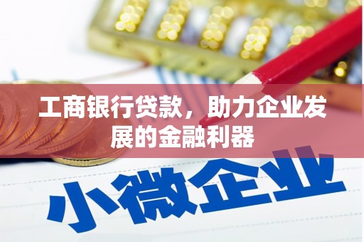 南召工商银行贷款，助力企业发展的金融利器