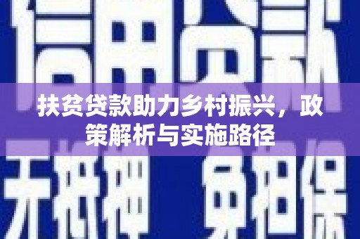 南召扶贫贷款助力乡村振兴，政策解析与实施路径