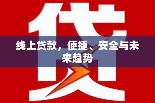 南召线上贷款，便捷、安全与未来趋势