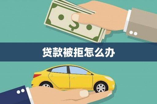 南召贷款被拒怎么办