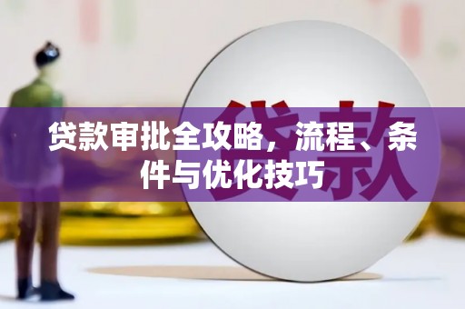 南召贷款审批全攻略，流程、条件与优化技巧
